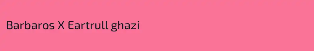 Barbaros X Eartrull ghazi
